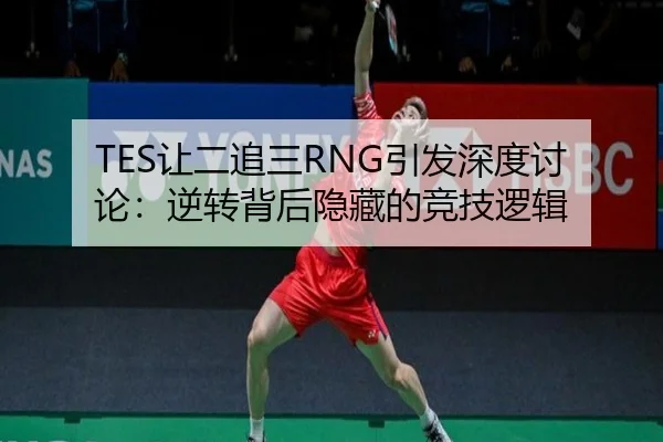 TES让二追三RNG引发深度讨论：逆转背后隐藏的竞技逻辑