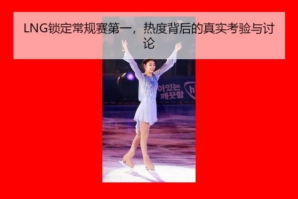 LNG锁定常规赛第一，热度背后的真实考验与讨论