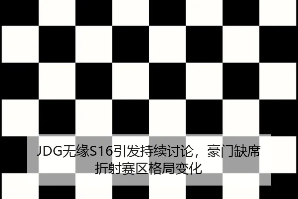 JDG无缘S16引发持续讨论，豪门缺席折射赛区格局变化 | hth