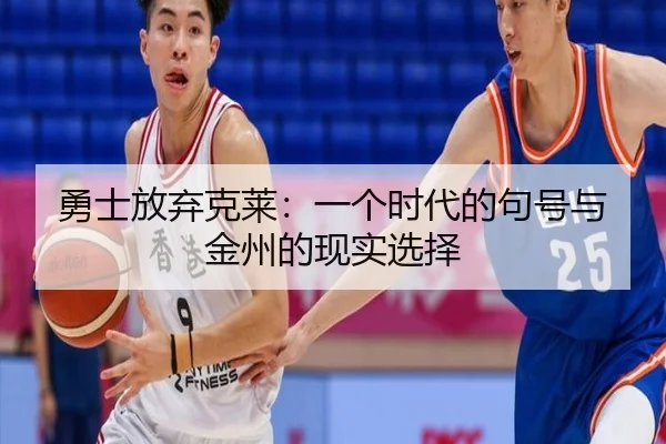 勇士放弃克莱：一个时代的句号与金州的现实选择